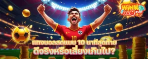 แทงบอลสดแบบ 10 นาทีสุดท้าย ดีจริงหรือเสี่ยงเกินไป? เทคนิควิเคราะห์ก่อนกด